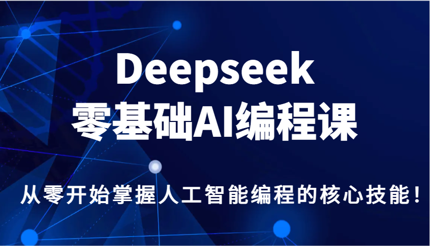 Deepseek零基础AI编程课，从零开始掌握人工智能编程的核心技能！-三月轻创