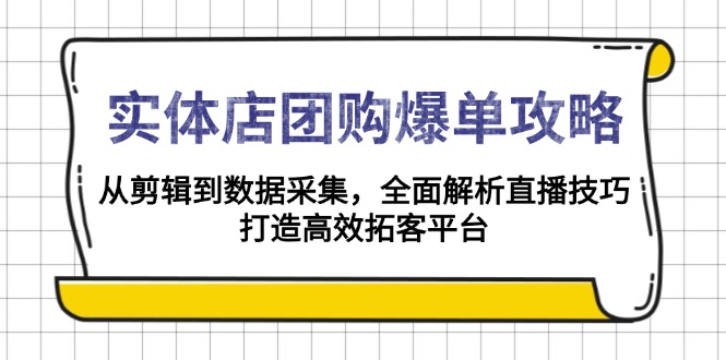 实体店-团购爆单攻略：从剪辑到数据采集，全面解析直播技巧，打造高效…-三月轻创