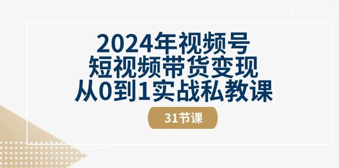 2024年视频号短视频带货变现从0到1实战私教课(30节视频课)-三月轻创