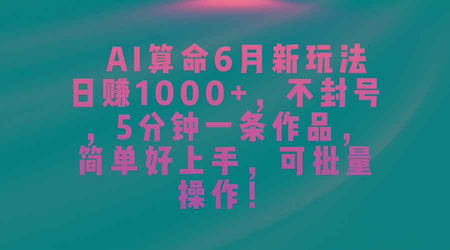 AI算命6月新玩法，日赚1000+，不封号，5分钟一条作品，简单好上手，可...-三月轻创