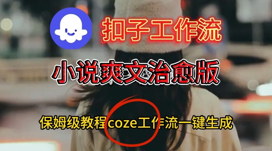Coze扣子工作流一键生成小说爽文治愈版视频，保姆级搭建教程-三月轻创