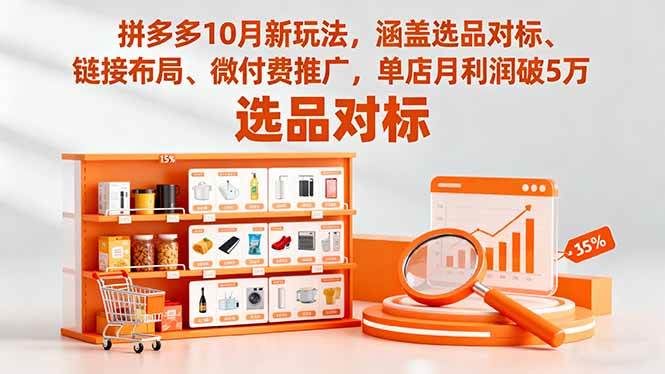 （16364期）拼多多10月新玩法，涵盖选品对标、链接布局、微付费推广，单店月利润破5万-三月轻创