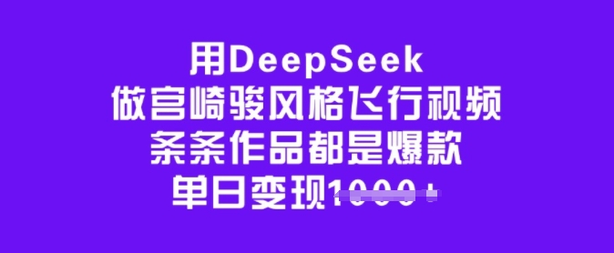 用DeepSeek做宫崎骏风格飞行视频，条条作品都是爆款，单日变现多张-三月轻创