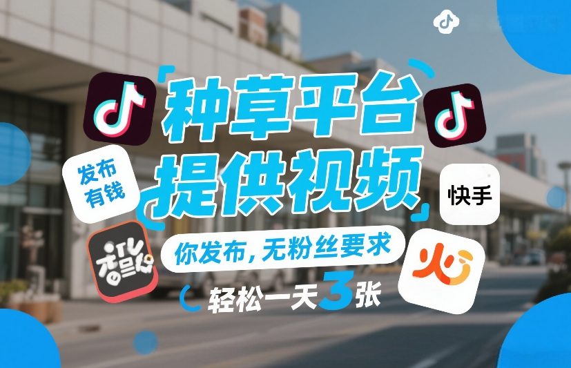 种草平台提供视频，你发布，无粉丝要求，发布就有钱，轻松一天3张+【揭秘】-三月轻创