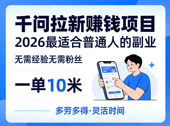 一单10米,不少人都在找的千问拉新賺钱项目,无需经验无需粉丝,2026最适合普通人副业-三月轻创