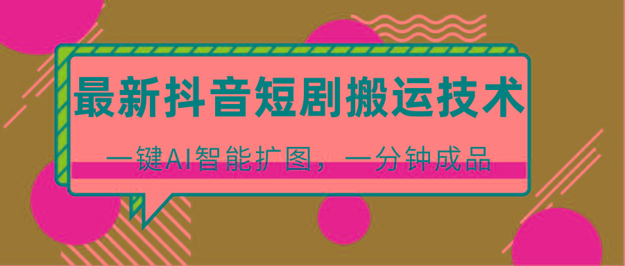 最新抖音短剧搬运技术，一键AI智能扩图，百分百过原创，秒过豆荚！-三月轻创