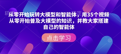 从零开始玩转大模型和智能体，​用35个视频从零开始普及大模型的知识，并教大家搭建自己的智能体-三月轻创