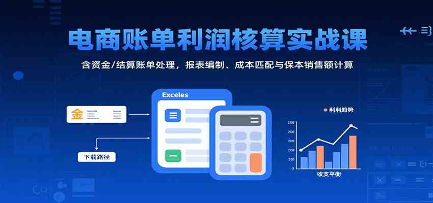 电商账单利润核算实战课：含资金/结算账单处理，报表编制、成本匹配与保本销售额计算-三月轻创