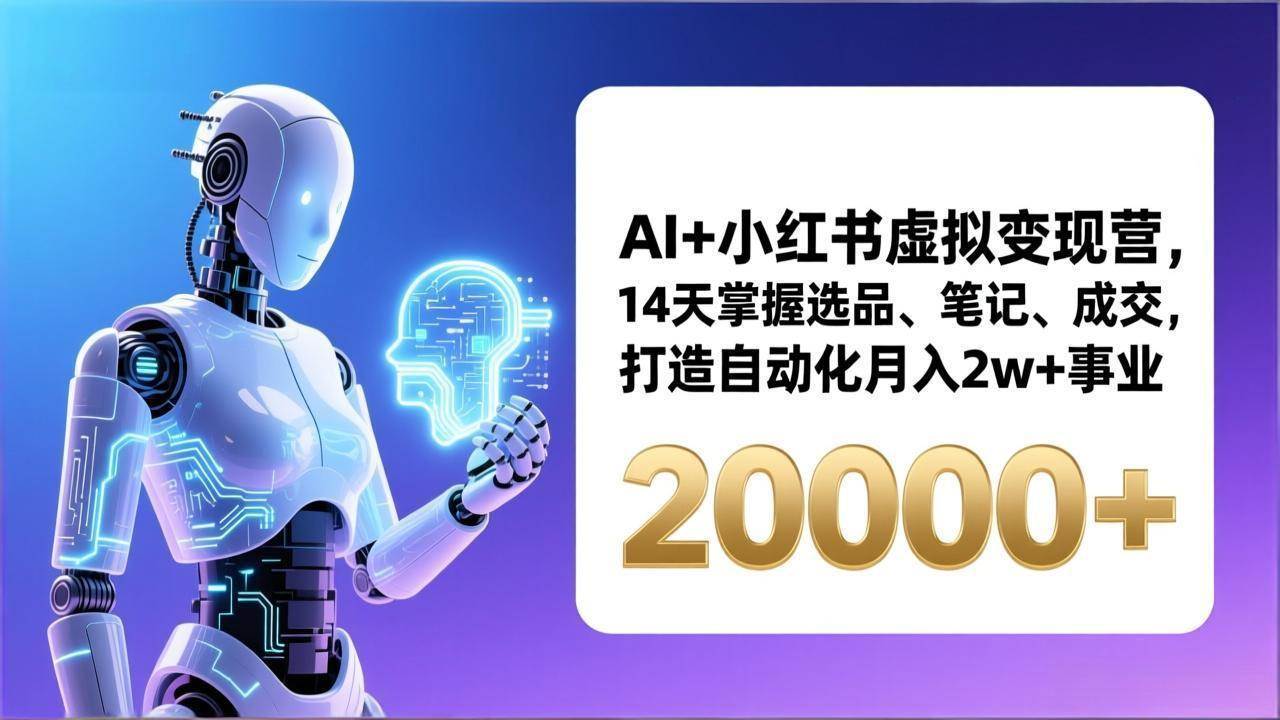 （17250期）AI+小红书虚拟变现营，14天掌握选品、笔记、成交，打造自动化月入2w+事业（更新）-三月轻创
