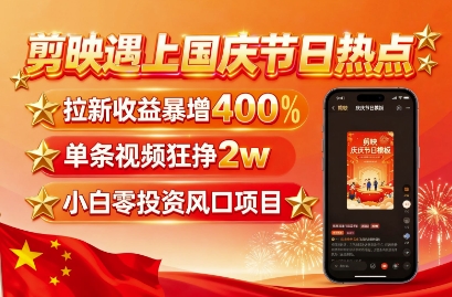 剪映遇上国庆热点，拉新收益暴增400%，单条视频狂挣2W+，无需剪辑基础，几分钟一条作品-三月轻创