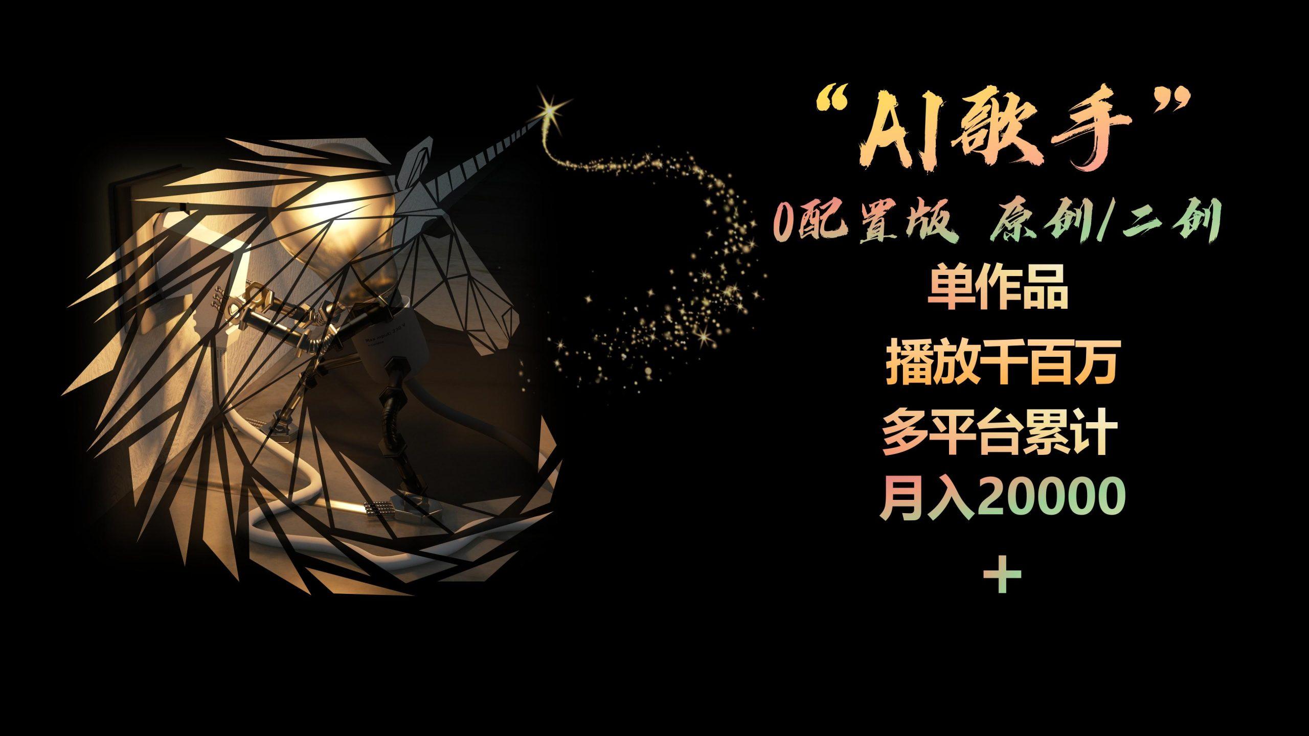 AI歌手，0配置版，原创/二创，单作品播放千百万，多平台累计，月入20000+-三月轻创