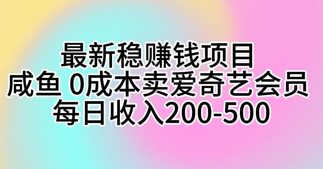 最新稳赚钱项目 咸鱼 0成本卖爱奇艺会员 每日收入200-500-三月轻创