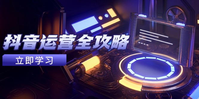 抖音运营全攻略，账号包装养号技巧，情感增粉视频搬运，实现快速变现-三月轻创