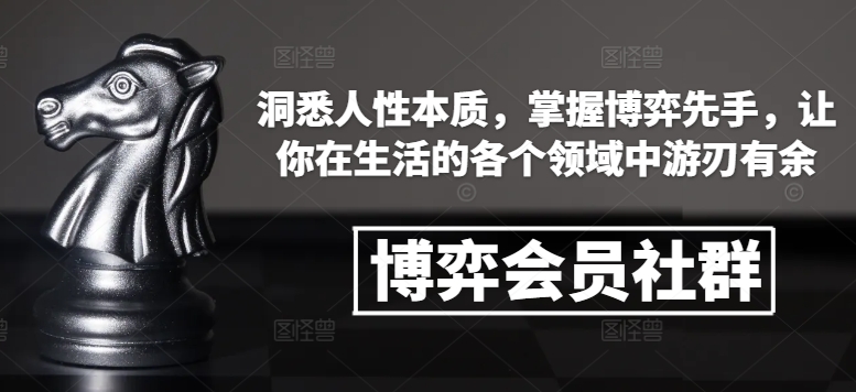 博弈会员社群，洞悉人性本质，掌握博弈先手，让你在生活的各个领域中游刃有余-三月轻创