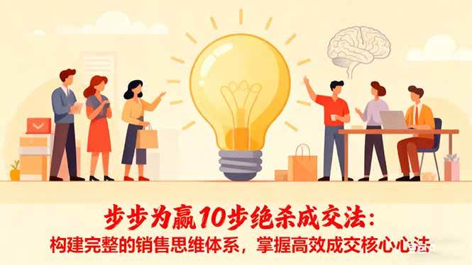 （16465期）步步为赢10步绝杀成交法：构建完整的销售思维体系，掌握高效成交核心心法-三月轻创
