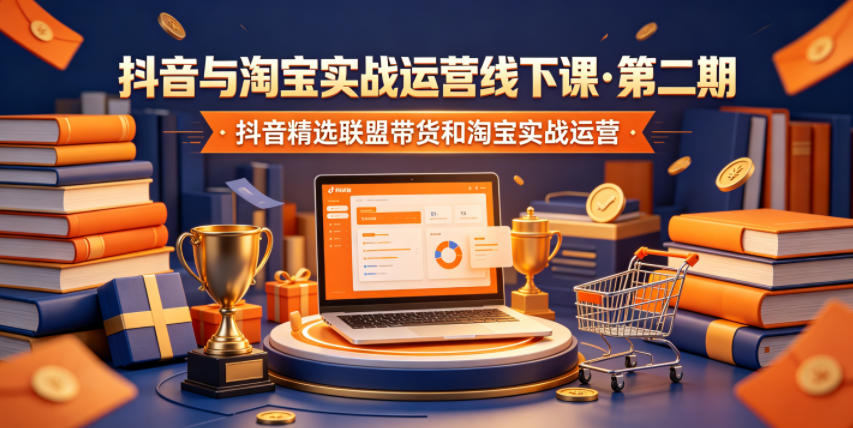 抖音与淘宝实战运营线下课·第二期,抖音精选联盟带货和淘宝实战运营-三月轻创