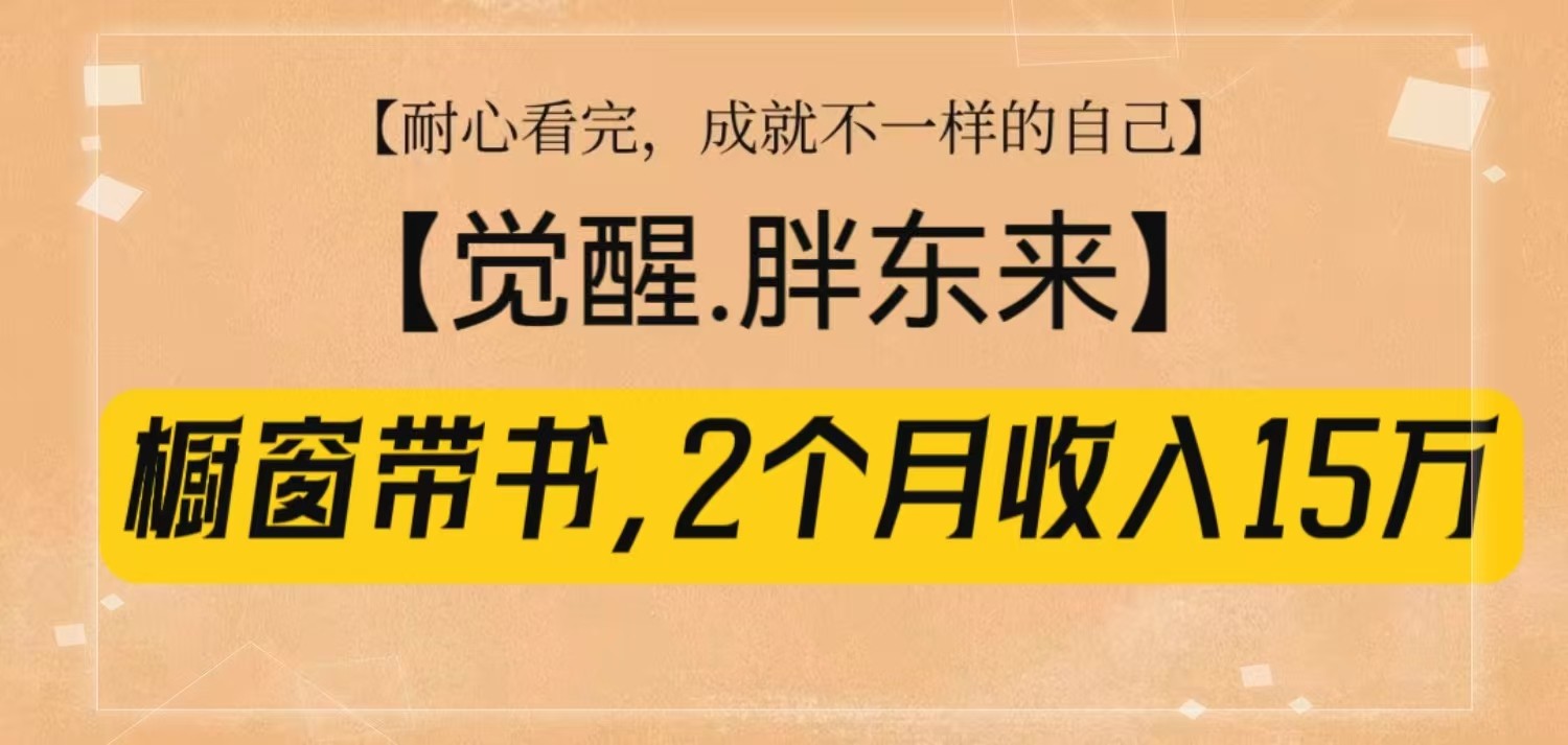 橱窗带书《觉醒，胖东来》，2个月收入15W，没难度只照做！-三月轻创