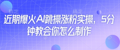 近期爆火AI跳操涨粉实操，5分钟教会你怎么制作-三月轻创