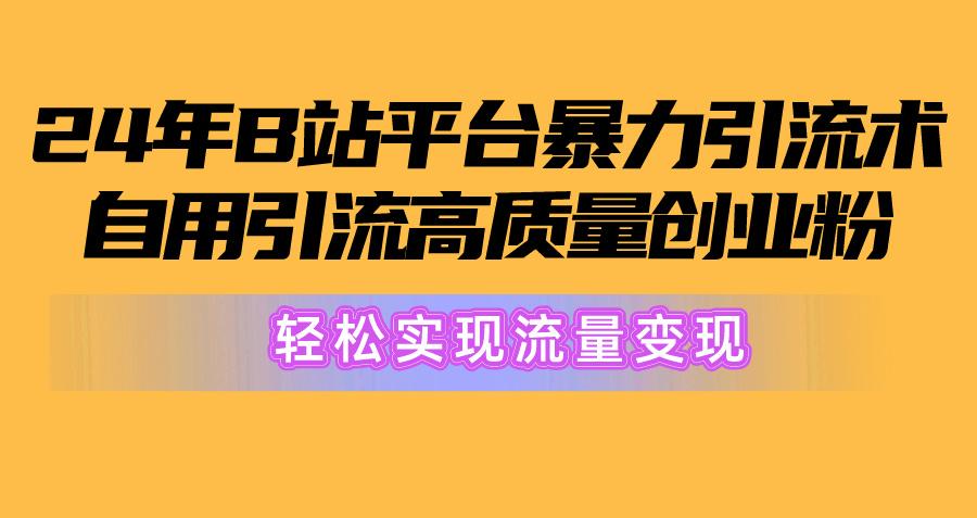 2024年B站平台暴力引流术，自用引流高质量创业粉，轻松实现流量变现！-三月轻创