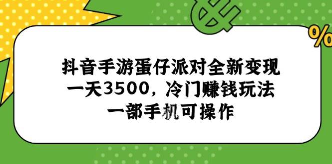 （15093期）抖音手游蛋仔派对全新变现，一天3500，冷门赚钱玩法，一部手机可操作-三月轻创