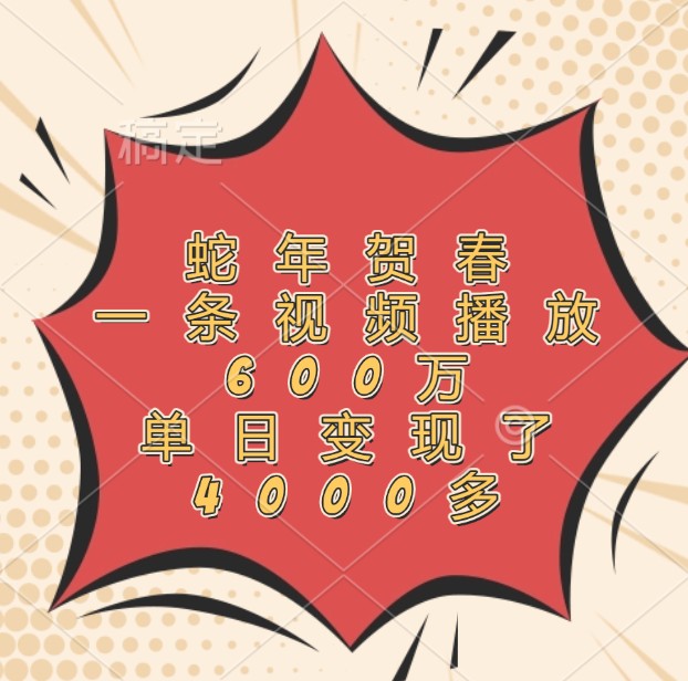 蛇年贺春，一条视频播放600万，单日变现了4000多-三月轻创