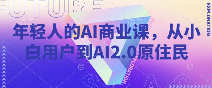 年轻人的AI商业课，从小白用户到AI2.0原住民-三月轻创