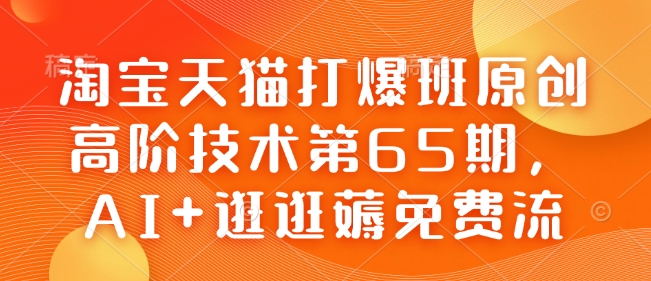 淘宝天猫打爆班原创高阶技术第65期，AI+逛逛薅免费流-三月轻创