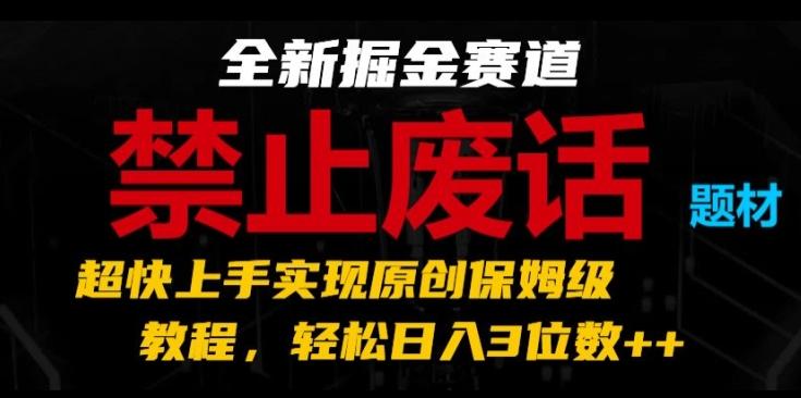 全新掘金赛道，禁止废话题材，超快上手实现原创保姆级教程，轻松日入3位数【揭秘】-三月轻创