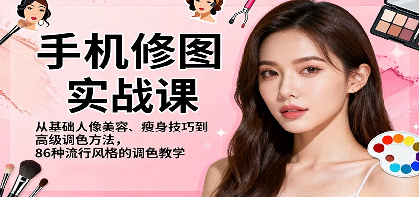 手机修图实战课，从基础人像美容、瘦身技巧到高级调色方法，86种流行风格的调色教学-三月轻创