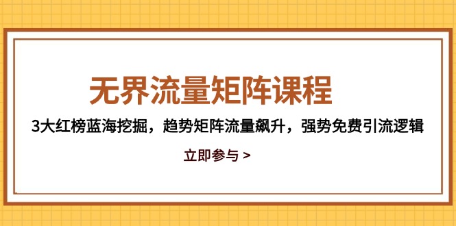 无界流量矩阵课程，3大红榜蓝海挖掘，趋势矩阵流量飙升，强势免费引流逻辑-三月轻创