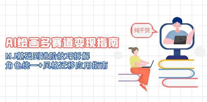 AI绘画多赛道变现指南：MJ基础到进阶技巧拆解，角色统一+风格迁移应用指南-三月轻创