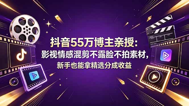 （18397期）抖音55万博主亲授：影视情感混剪不露脸不拍素材，新手也能拿精选分成收益-三月轻创