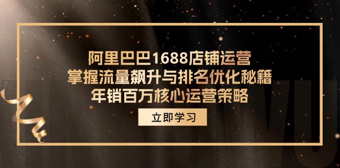 阿里巴巴1688店铺运营，掌握流量飙升与排名优化秘籍 年销百万核心运营策略-三月轻创