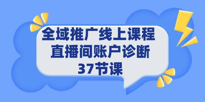 (9577期)全域推广线上课程 _ 直播间账户诊断 37节课-三月轻创
