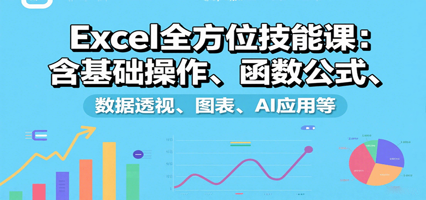 Excel全方位技能课：含基础操作、函数公式、数据透视、图表、AI应用等-三月轻创