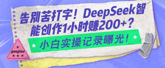 告别苦打字！DeepSeek智能创作1小时入2张？小白实操记录曝光-三月轻创