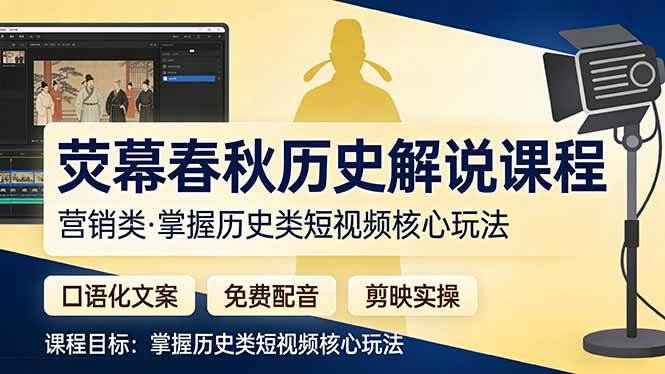 (17686期)荧幕春秋历史(营销类)解说课程:口语化文案+免费配音+剪映实操,掌握历史类短视频核心玩法-三月轻创