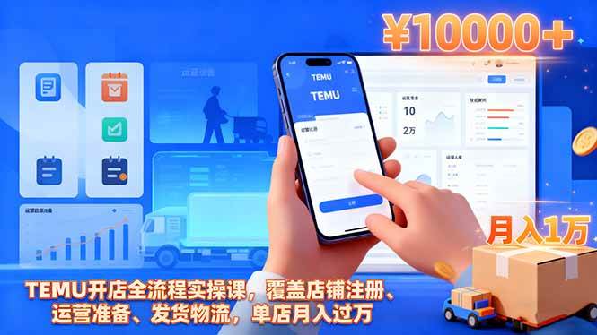 （16441期）TEMU开店全流程实操课，覆盖店铺注册、运营准备、发货物流，单店月入过万-三月轻创