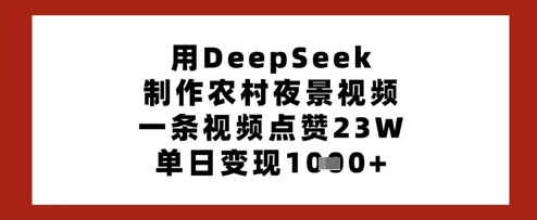 用DeepSeek制作农村夜景视频，一条视频点赞23W，单日变现多张-三月轻创