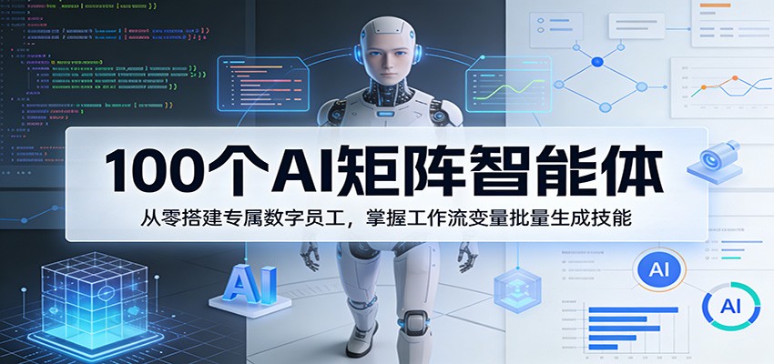 100个AI矩阵智能体，从零搭建专属数字员工，掌握工作流变量批量生成技能-三月轻创