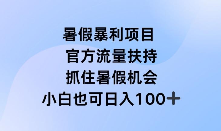 暑假暴利直播项目，官方流量扶持，把握暑假机会【揭秘】-三月轻创