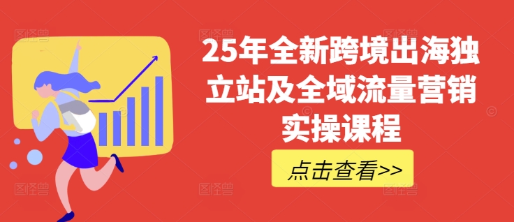25年全新跨境出海独立站及全域流量营销实操课程，跨境电商独立站TIKTOK全域营销普货特货玩法大全-三月轻创