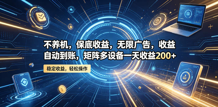 不养机，保底收益，无限广告，收益自动到账，矩阵多设备一天收益200+【揭秘】-三月轻创