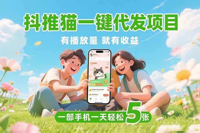 （15476期）抖推猫一键代发项目，0粉丝 不用实名 有播放量就有收益，一部手机一天五张-三月轻创
