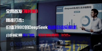 精准打击：价值3980的DeepSeek私域引流实操课，小白实操无门槛，日引精准粉300+-三月轻创