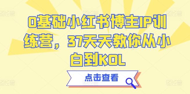 0基础小红书博主IP训练营，37天天教你从小白到KOL-三月轻创