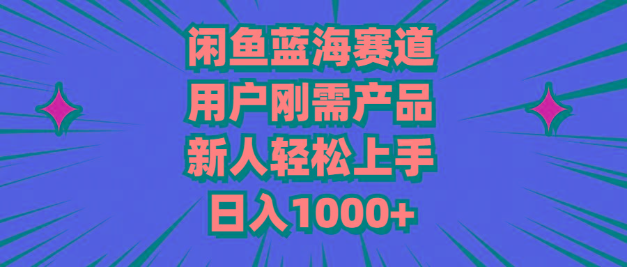 闲鱼蓝海赛道，用户刚需产品，新人轻松上手，日入1000+-三月轻创