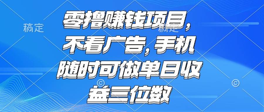 （15016期）零撸赚钱项目 不看广告 手机随时可做 单日收益三位数-三月轻创
