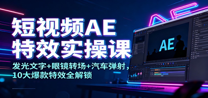 短视频AE特效实操课：发光文字+眼镜转场+汽车弹射，10大爆款特效全解锁-三月轻创