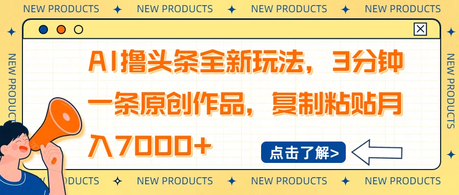 AI撸头条全新玩法，3分钟一条原创作品，复制粘贴月入7000+-三月轻创